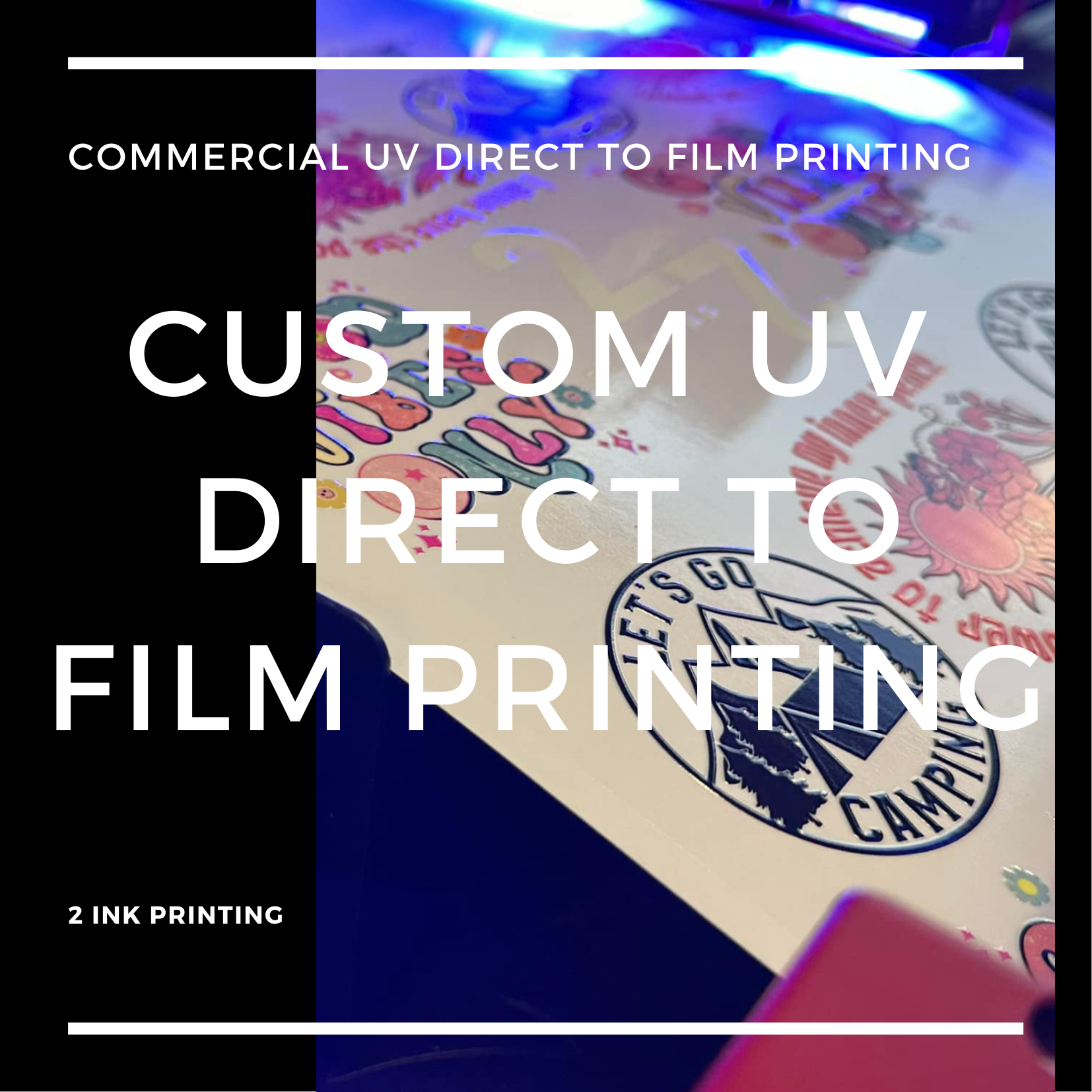 CUSTOM UV DIRECT TO FILM PRINTING | 2 Ink Printing